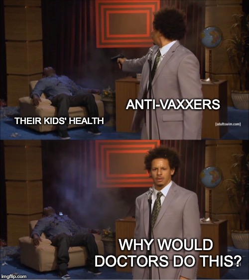 I'm done with those people... | ANTI-VAXXERS; THEIR KIDS' HEALTH; WHY WOULD DOCTORS DO THIS? | image tagged in memes,who killed hannibal,funny,dank memes,anti vaxxers,vaccines | made w/ Imgflip meme maker