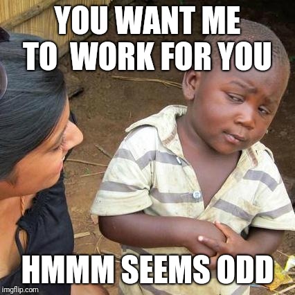 Third World Skeptical Kid Meme | YOU WANT ME TO  WORK FOR YOU; HMMM SEEMS ODD | image tagged in memes,third world skeptical kid | made w/ Imgflip meme maker