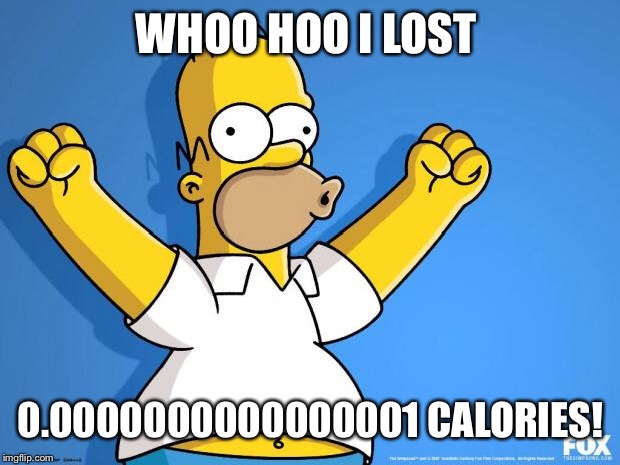 Homer Simpson memes | WHOO HOO I LOST; 0.0000000000000001 CALORIES! | image tagged in homer simpson memes | made w/ Imgflip meme maker