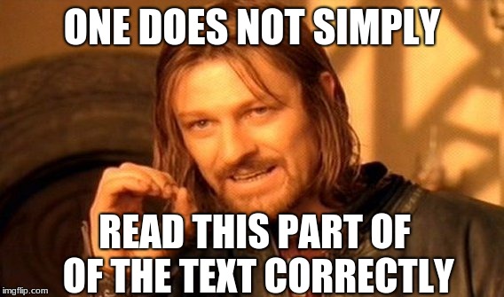 One Does Not Simply | ONE DOES NOT SIMPLY; READ THIS PART OF OF THE TEXT CORRECTLY | image tagged in memes,one does not simply | made w/ Imgflip meme maker