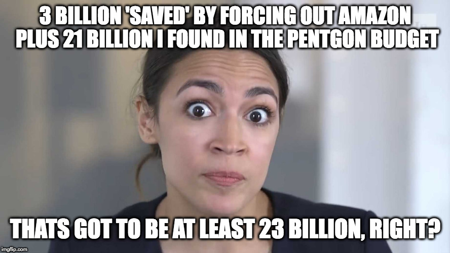 AOC Stumped | 3 BILLION 'SAVED' BY FORCING OUT AMAZON PLUS 21 BILLION I FOUND IN THE PENTGON BUDGET; THATS GOT TO BE AT LEAST 23 BILLION, RIGHT? | image tagged in aoc stumped | made w/ Imgflip meme maker