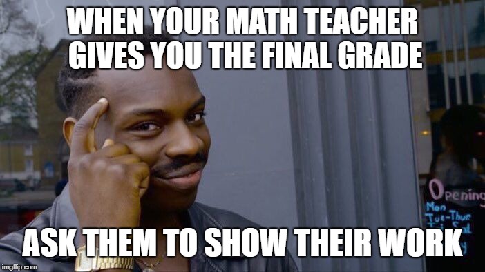 Roll Safe Think About It Meme | WHEN YOUR MATH TEACHER GIVES YOU THE FINAL GRADE; ASK THEM TO SHOW THEIR WORK | image tagged in memes,roll safe think about it,math | made w/ Imgflip meme maker