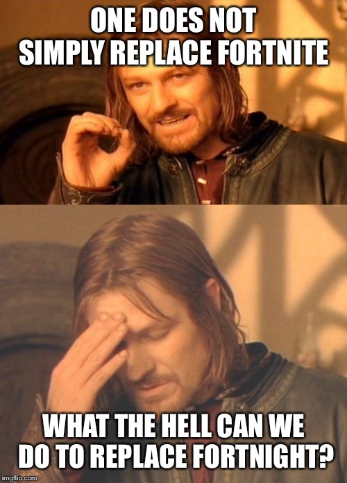 ONE DOES NOT SIMPLY REPLACE FORTNITE WHAT THE HELL CAN WE DO TO REPLACE FORTNIGHT? | image tagged in memes,one does not simply,frustrated boromir | made w/ Imgflip meme maker