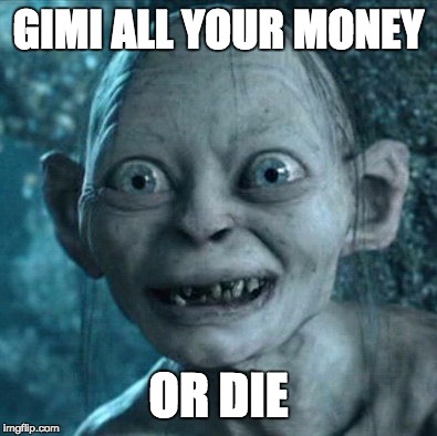 Gollum Meme | GIMI ALL YOUR MONEY; OR DIE | image tagged in memes,gollum | made w/ Imgflip meme maker