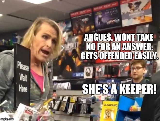 Gamestop | ARGUES. WONT TAKE NO FOR AN ANSWER. GETS OFFENDED EASILY. SHE'S A KEEPER! | image tagged in gamestop | made w/ Imgflip meme maker