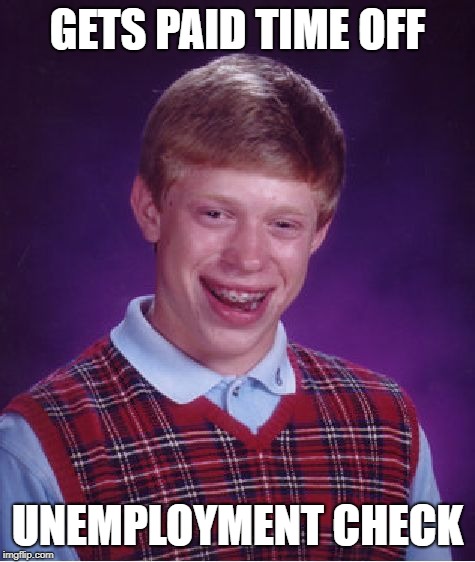 Bad Luck Brian Meme | GETS PAID TIME OFF; UNEMPLOYMENT CHECK | image tagged in memes,bad luck brian | made w/ Imgflip meme maker
