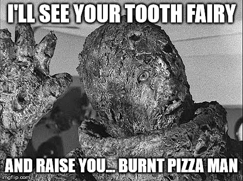 Burnt Pizza Man | I'LL SEE YOUR TOOTH FAIRY; AND RAISE YOU... BURNT PIZZA MAN | image tagged in memes,tooth fairy,burnt pizza | made w/ Imgflip meme maker