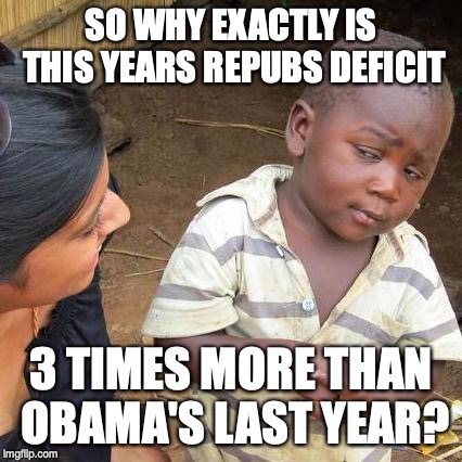 Third World Skeptical Kid | SO WHY EXACTLY IS THIS YEARS REPUBS DEFICIT; 3 TIMES MORE THAN OBAMA'S LAST YEAR? | image tagged in memes,third world skeptical kid | made w/ Imgflip meme maker