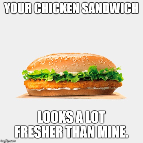 BK OG Chicken Sandwich | YOUR CHICKEN SANDWICH LOOKS A LOT FRESHER THAN MINE. | image tagged in bk og chicken sandwich | made w/ Imgflip meme maker