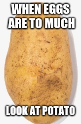 potato | WHEN EGGS ARE TO MUCH; LOOK AT POTATO | image tagged in memes,meme,potato | made w/ Imgflip meme maker