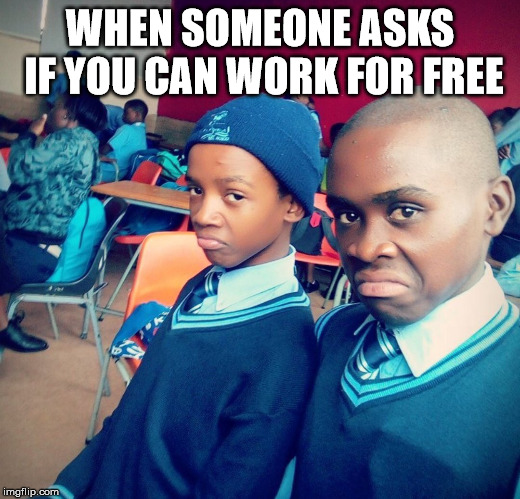 Work | WHEN SOMEONE ASKS IF YOU CAN WORK FOR FREE | image tagged in funny | made w/ Imgflip meme maker