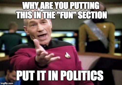 Picard Wtf Meme | WHY ARE YOU PUTTING THIS IN THE "FUN" SECTION PUT IT IN POLITICS | image tagged in memes,picard wtf | made w/ Imgflip meme maker