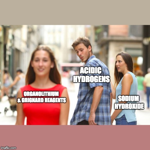 Distracted Boyfriend | ACIDIC HYDROGENS; ORGANOLITHIUM & GRIGNARD REAGENTS; SODIUM HYDROXIDE | image tagged in memes,distracted boyfriend | made w/ Imgflip meme maker