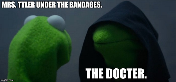 Evil Kermit Meme | MRS. TYLER UNDER THE BANDAGES. THE DOCTER. | image tagged in memes,evil kermit | made w/ Imgflip meme maker