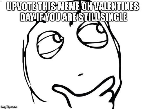 Question Rage Face | UPVOTE THIS MEME ON VALENTINES DAY IF YOU ARE STILL SINGLE | image tagged in memes,question rage face,single,valentine's day | made w/ Imgflip meme maker