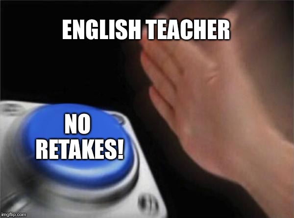 Blank Nut Button Meme | ENGLISH TEACHER; NO RETAKES! | image tagged in memes,blank nut button | made w/ Imgflip meme maker