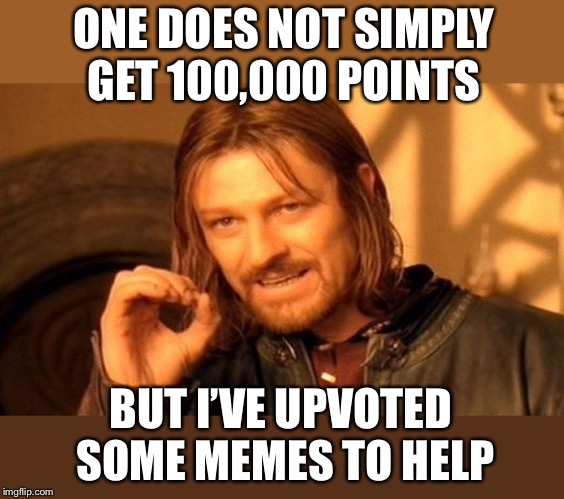 One Does Not Simply Meme | ONE DOES NOT SIMPLY GET 100,000 POINTS BUT I’VE UPVOTED SOME MEMES TO HELP | image tagged in memes,one does not simply | made w/ Imgflip meme maker