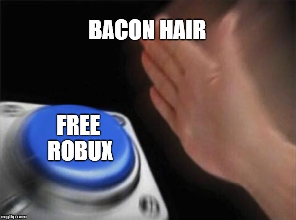 Blank Nut Button | BACON HAIR; FREE ROBUX | image tagged in memes,blank nut button | made w/ Imgflip meme maker