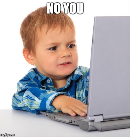 Confused kid on the net | NO YOU | image tagged in confused kid on the net | made w/ Imgflip meme maker