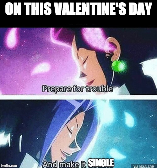 Valentine's Day. | ON THIS VALENTINE'S DAY; SINGLE | image tagged in prepare for trouble and make it double | made w/ Imgflip meme maker