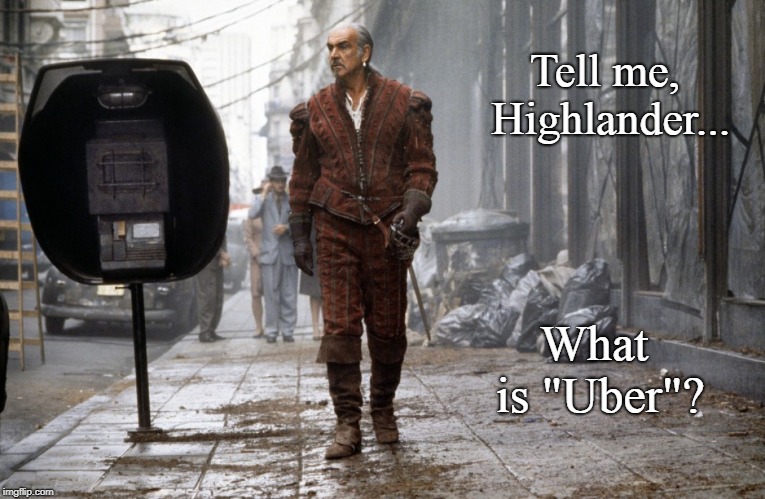 Ride Sharing: There can be only one | Tell me, Highlander... What is "Uber"? | image tagged in highlander,uber,sean connery,sci-fi,funny | made w/ Imgflip meme maker