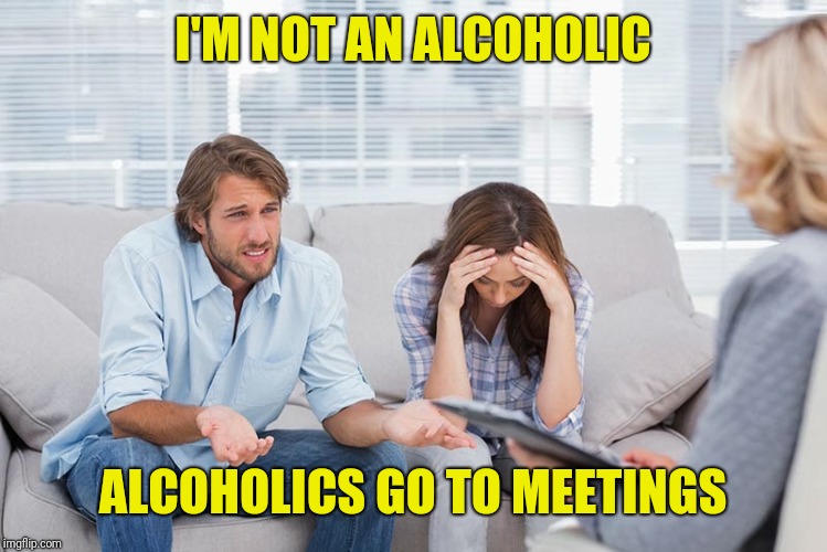 couples therapy | I'M NOT AN ALCOHOLIC ALCOHOLICS GO TO MEETINGS | image tagged in couples therapy | made w/ Imgflip meme maker