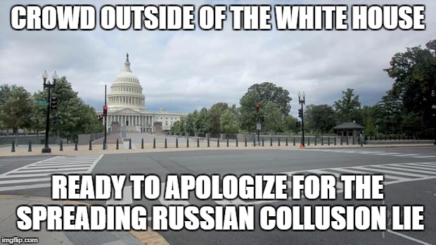 Empty Street in Washington DC | CROWD OUTSIDE OF THE WHITE HOUSE; READY TO APOLOGIZE FOR THE SPREADING RUSSIAN COLLUSION LIE | image tagged in empty street in washington dc | made w/ Imgflip meme maker