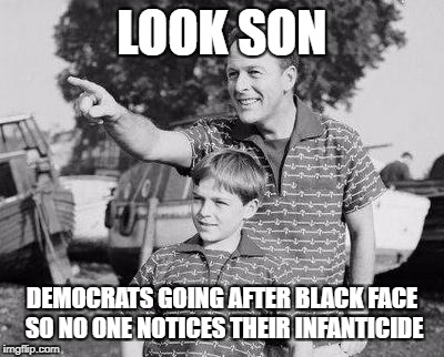 Look Son |  LOOK SON; DEMOCRATS GOING AFTER BLACK FACE SO NO ONE NOTICES THEIR INFANTICIDE | image tagged in memes,look son | made w/ Imgflip meme maker