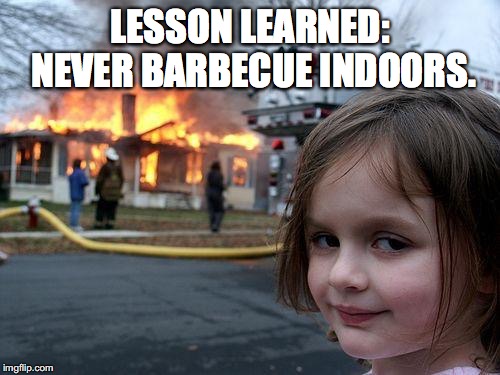 Disaster Girl Meme | LESSON LEARNED: NEVER BARBECUE INDOORS. | image tagged in memes,disaster girl | made w/ Imgflip meme maker