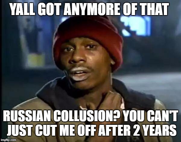 Y'all Got Any More Of That | YALL GOT ANYMORE OF THAT; RUSSIAN COLLUSION? YOU CAN'T JUST CUT ME OFF AFTER 2 YEARS | image tagged in memes,y'all got any more of that | made w/ Imgflip meme maker