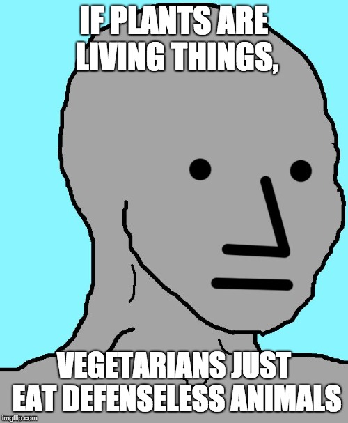 The audacity.. |  IF PLANTS ARE LIVING THINGS, VEGETARIANS JUST EAT DEFENSELESS ANIMALS | image tagged in memes,npc,vegetarian,funny,plants,lol | made w/ Imgflip meme maker