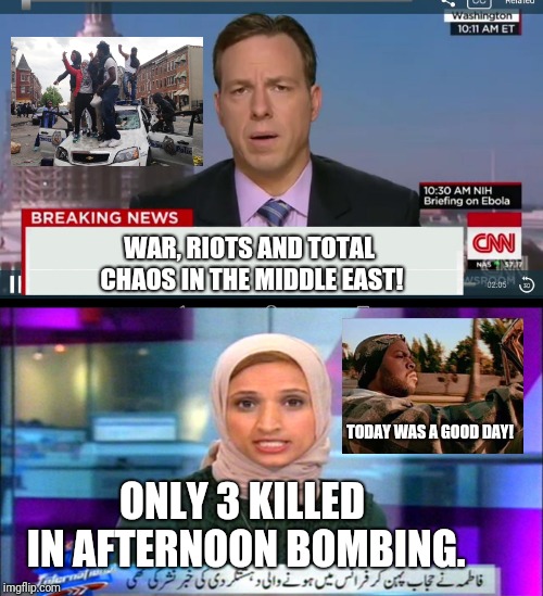 American News vs Middle East News | WAR, RIOTS AND TOTAL CHAOS IN THE MIDDLE EAST! TODAY WAS A GOOD DAY! ONLY 3 KILLED IN AFTERNOON BOMBING. | image tagged in cnn breaking news template,hijab middle east news anchor,funny,memes,news,middle east | made w/ Imgflip meme maker