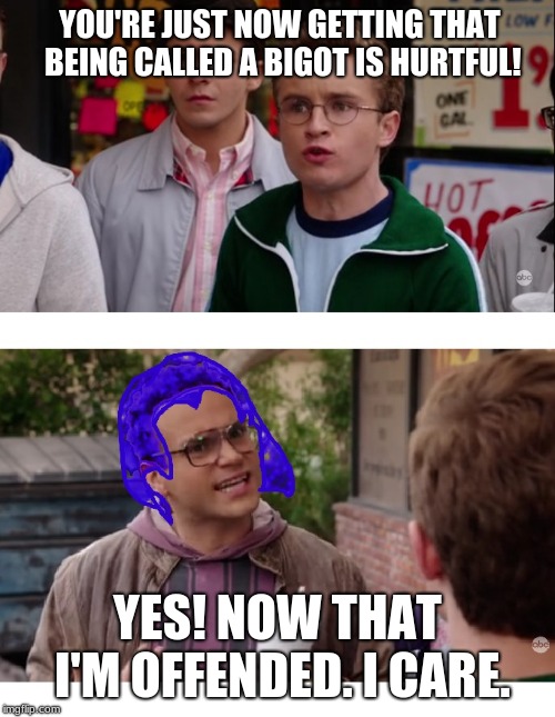 Barry Goldbot | YOU'RE JUST NOW GETTING THAT BEING CALLED A BIGOT IS HURTFUL! YES! NOW THAT I'M OFFENDED. I CARE. | image tagged in npc,barry,regressive,sjw,bluehair,thegoldbergs | made w/ Imgflip meme maker