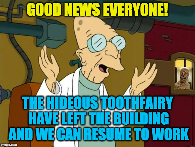Professor Farnsworth Good News Everyone |  GOOD NEWS EVERYONE! THE HIDEOUS TOOTHFAIRY HAVE LEFT THE BUILDING AND WE CAN RESUME TO WORK | image tagged in professor farnsworth good news everyone,tooth fairy | made w/ Imgflip meme maker