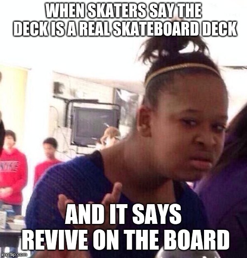 Black Girl Wat | WHEN SKATERS SAY THE DECK IS A REAL SKATEBOARD DECK; AND IT SAYS REVIVE ON THE BOARD | image tagged in memes,black girl wat | made w/ Imgflip meme maker