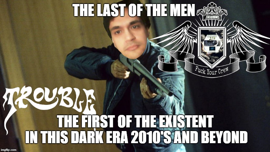 Hope OF Darkness Era | THE LAST OF THE MEN; THE FIRST OF THE EXISTENT IN THIS DARK ERA 2010'S AND BEYOND | image tagged in trump 2016,existence,always,real life,funny memes,memes | made w/ Imgflip meme maker