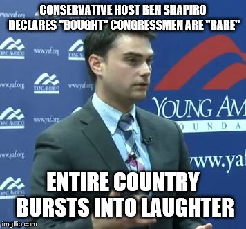 Ben Shapiro | CONSERVATIVE HOST BEN SHAPIRO DECLARES "BOUGHT" CONGRESSMEN ARE "RARE"; ENTIRE COUNTRY BURSTS INTO LAUGHTER | image tagged in ben shapiro | made w/ Imgflip meme maker