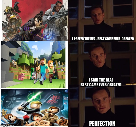 fight me  | I PREFER THE REAL BEST GAME EVER  CREATED; I SAID THE REAL BEST GAME EVER CREATED; PERFECTION | image tagged in perfection,apex legends,minecraft,lego star wars,tcs,star wars | made w/ Imgflip meme maker