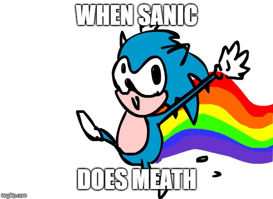 WHEN SANIC; DOES MEATH | made w/ Imgflip meme maker