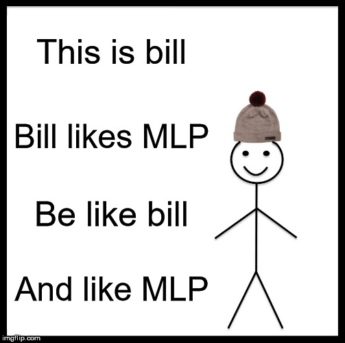 Be Like Bill | This is bill; Bill likes MLP; Be like bill; And like MLP | image tagged in memes,be like bill,mlp,mlp meme,fluttershy | made w/ Imgflip meme maker