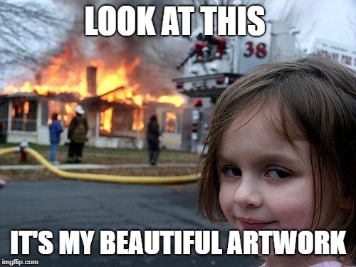 Beautiful art | LOOK AT THIS; IT'S MY BEAUTIFUL ARTWORK | image tagged in memes,disaster girl | made w/ Imgflip meme maker