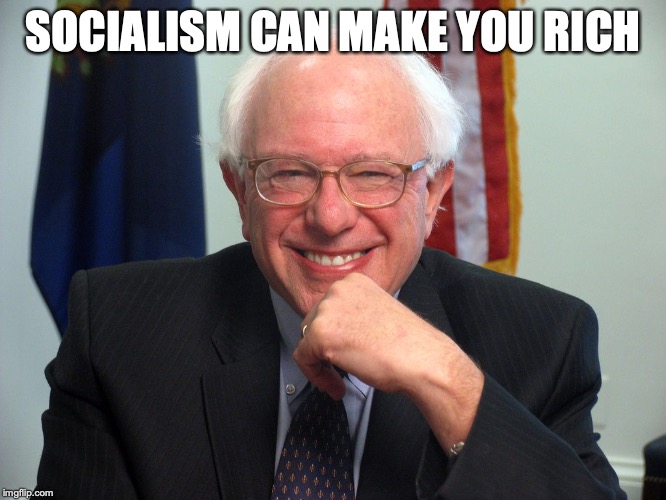 Vote Bernie Sanders | SOCIALISM CAN MAKE YOU RICH | image tagged in vote bernie sanders | made w/ Imgflip meme maker