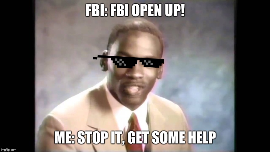 Stop it get some help | FBI: FBI OPEN UP! ME: STOP IT, GET SOME HELP | image tagged in stop it get some help | made w/ Imgflip meme maker