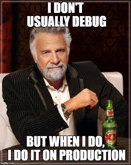 The Most Interesting Man In The World | I DON'T USUALLY DEBUG; BUT WHEN I DO, I DO IT ON PRODUCTION | image tagged in memes,the most interesting man in the world | made w/ Imgflip meme maker