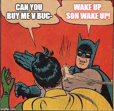 Batman Slapping Robin | CAN YOU BUY ME V BUC-; WAKE UP SON WAKE UP! | image tagged in memes,batman slapping robin | made w/ Imgflip meme maker