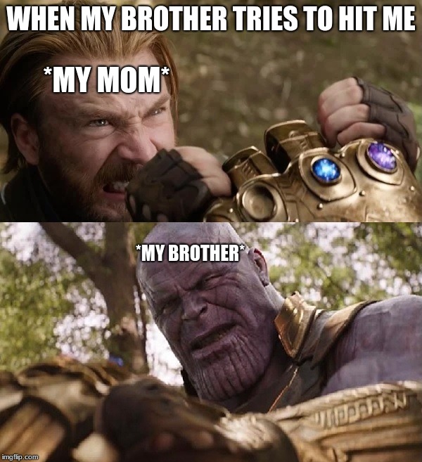 Avengers Infinity War Cap vs Thanos | WHEN MY BROTHER TRIES TO HIT ME; *MY MOM*; *MY BROTHER* | image tagged in avengers infinity war cap vs thanos | made w/ Imgflip meme maker