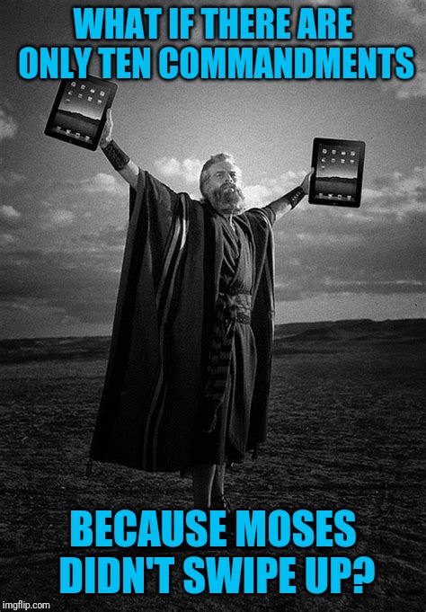 We're all in trouble! | WHAT IF THERE ARE ONLY TEN COMMANDMENTS; BECAUSE MOSES DIDN'T SWIPE UP? | image tagged in moses,tablets | made w/ Imgflip meme maker
