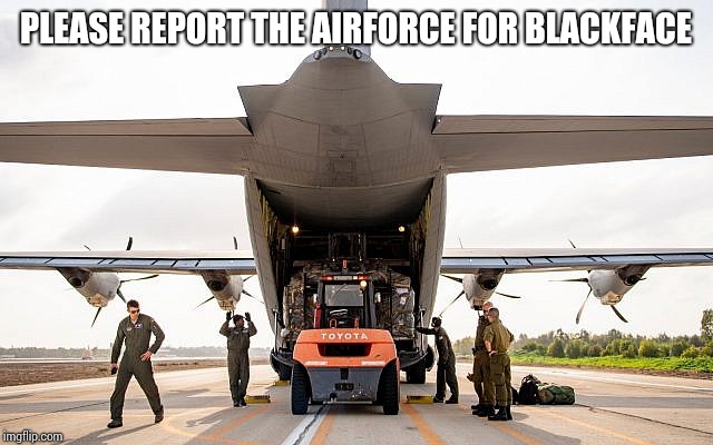 Airforce guilt of blackface | PLEASE REPORT THE AIRFORCE FOR BLACKFACE | image tagged in blackface,racism,hypersensitivity,racewars,whiteguilt,moors | made w/ Imgflip meme maker