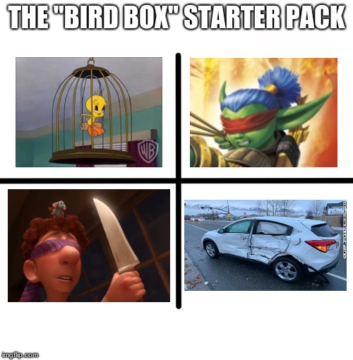This sequel looks great. | THE "BIRD BOX" STARTER PACK | image tagged in memes,blank starter pack,funny,bird box,memelord344,always upvotes | made w/ Imgflip meme maker