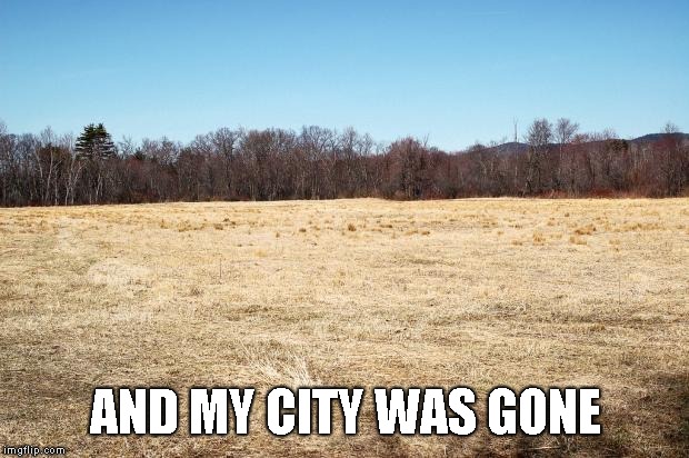 Field Where Fucks are Grown | AND MY CITY WAS GONE | image tagged in field where fucks are grown | made w/ Imgflip meme maker